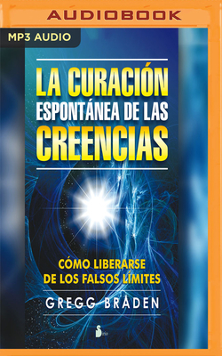 La Curación Espontánea de Las Creencias (Narración En Castellano) by Gregg Braden