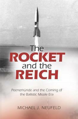 The Rocket and the Reich: Peenemünde and the Coming of the Ballistic Missile Era by Michael J. Neufeld