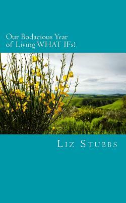 Our Bodacious Year of Living WHAT IFs!: For ON-THE-GO humans: SNACK-SIZE empowering prompts that create LIFE-TRANSFORMING shifts by Liz Stubbs