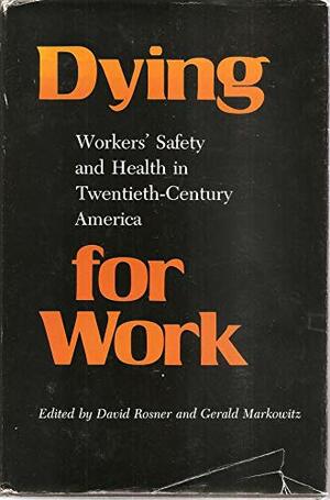 Dying For Work: Workers' Safety And Health In Twentieth Century America by David Rosner