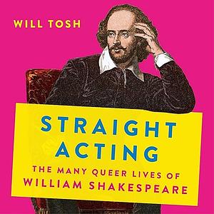 Straight Acting: The Many Queer Lives of William Shakespeare by Will Tosh