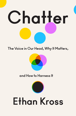 Chatter: The Voice in Our Head, Why It Matters, and How to Harness It by Ethan Kross