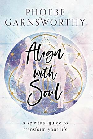 Align with Soul: a spiritual guide to transform your life by Phoebe Garnsworthy
