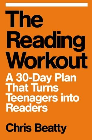 The Reading Workout: A 30-Day Plan That Turns Teenagers into Readers by Chris Beatty