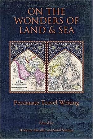 On the Wonders of Land and Sea: Persianate Travel Writing by Roberta Micallef, Sunil Sharma