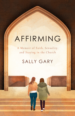 Affirming: A Memoir of Faith, Sexuality, and Staying in the Church by Sally Gary