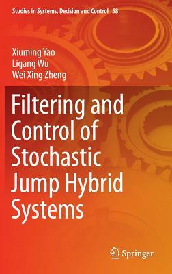 Filtering and Control of Stochastic Jump Hybrid Systems by Ligang Wu, Wei Xing Zheng, Xiuming Yao