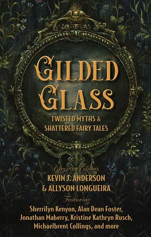 Gilded Glass: Twisted Myths and Shattered Fairy Tales by Allyson Longueira, Kevin J. Anderson