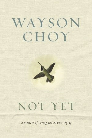 Not Yet: A Memoir of Living and Almost Dying by Wayson Choy