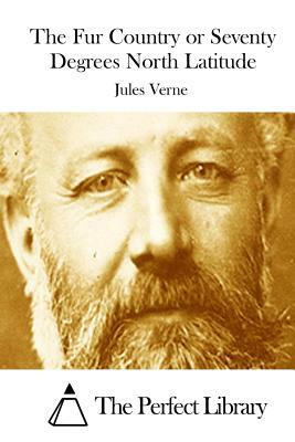 The Fur Country or Seventy Degrees North Latitude by Jules Verne