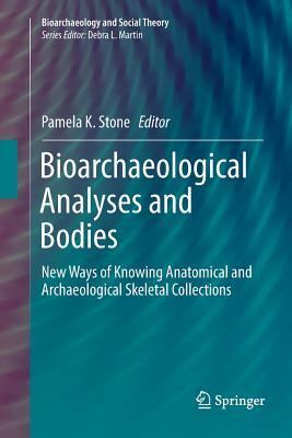 Bioarchaeological Analyses and Bodies: New Ways of Knowing Anatomical and Archaeological Skeletal Collections by 
