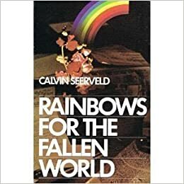 Rainbows for the Fallen World: Aesthetic Life and Artistic Task by Calvin G. Seerveld