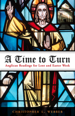 A Time to Turn: Anglican Readings for Lent and Easter Week by Christopher L. Webber