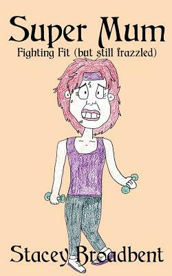 Super Mum: Fighting Fit (but still Frazzled) by Stacey Broadbent