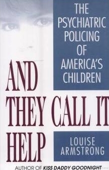 And They Call It Help: The Psychiatric Policing of America's Children by Louise Armstrong