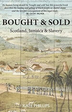 Bought & Sold: Scotland, Jamaica and Slavery by Kate Phillips