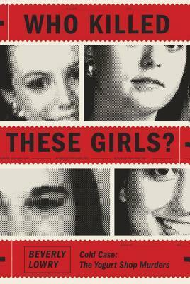 Who Killed These Girls?: Cold Case: The Yogurt Shop Murders by Beverly Lowry