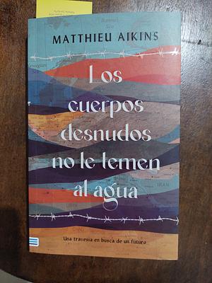 Los cuerpos desnudos no le temen al agua by Matthieu Aikins, Lidia González Torres