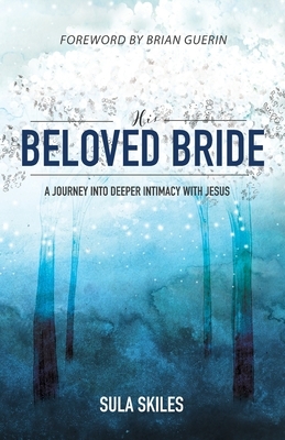 His Beloved Bride: A Journey into Deeper Intimacy with Jesus by Sula Skiles