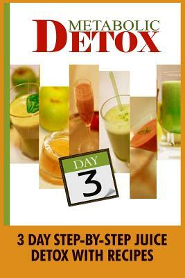 Metabolic Detox: 3 Day Step-By-Step Juice Detox With Recipes by Kylie Johnson