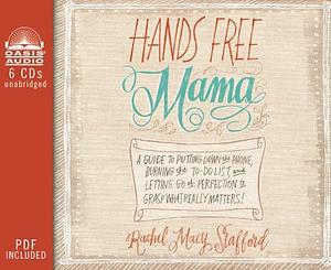 Hands Free Mama: A Guide to Putting Down the Phone, Burning the To-do List, and Letting Go of Perfection to Grasp What Really Matters! by Rachel Macy Stafford
