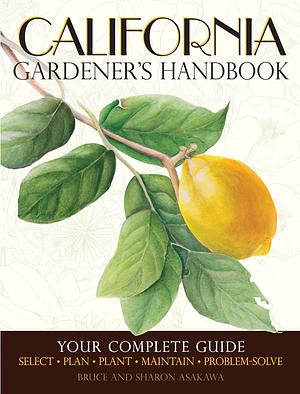 California Gardener's Handbook: Your Complete Guide: Select * Plan * Plant * Maintain * Problem-solve by Bruce Asakawa, Sharon Asakawa