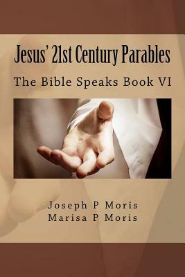 Jesus' 21st Century Parables: The Bible Speaks Book VI by Marisa Moris, Joseph P. Moris