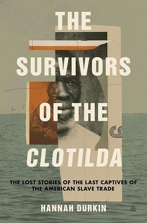 The Survivors of the Clotilda: The Lost Stories of the Last Captives of the American Slave Trade by Hannah Durkin