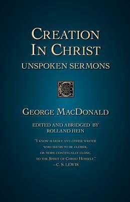 Creation in Christ: Unspoken Sermons by George MacDonald, Rolland Hein