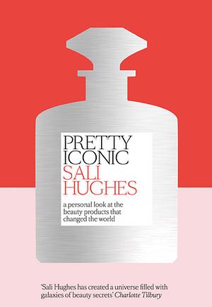 Pretty Iconic: A Personal Look at the Beauty Products that Changed the World by Sali Hughes