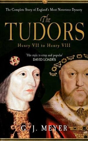 The Tudors: The Complete Story of England's Most Notorious Dynasty by G.J. Meyer