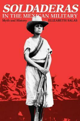 Soldaderas in the Mexican Military: Myth and History by Elizabeth Salas