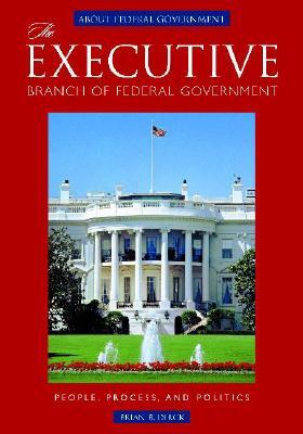 The Executive Branch of Federal Government: People, Process, and Politics by Brian R. Dirck