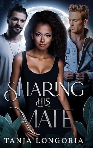 Sharing His Mate: A standalone enemies turn fated mate wolf shifter romance by Tanja Longoria, Tanja Longoria