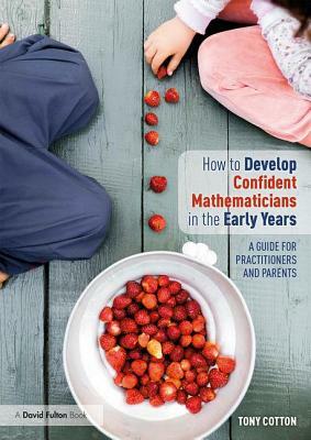 How to Develop Confident Mathematicians in the Early Years: A Guide for Practitioners and Parents by Tony Cotton