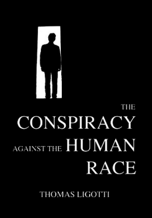 The Conspiracy Against the Human Race by Thomas Ligotti