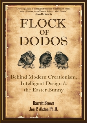 Flock of Dodos: Behind Modern Creationism, Intelligent Design and the Easter Bunny by Barrett Brown, Jon P. Alston