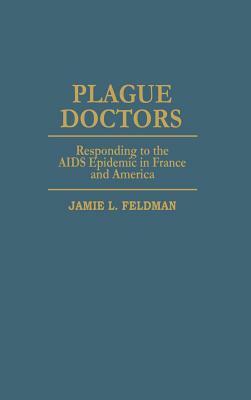 Plague Doctors: Responding to the AIDS Epidemic in France and America by Jamie L. Feldman