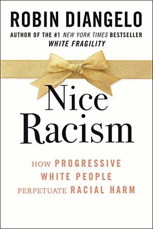 Nice Racism: How Progressive White People Perpetuate Racial Harm by Robin DiAngelo