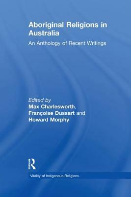 Aboriginal Religions in Australia: An Anthology of Recent Writings by Françoise Dussart, Howard Morphy