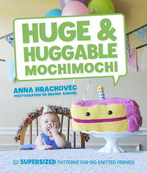 Huge & Huggable Mochimochi: 20 Supersized Patterns for Big Knitted Friends by Anna Hrachovec