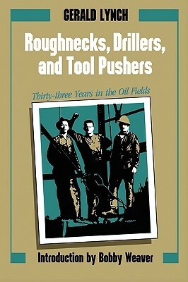 Roughnecks, Drillers, and Tool Pushers: Thirty-Three Years in the Oil Fields by Gerald Lynch