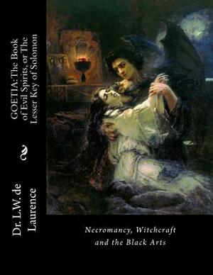 Goetia: The Book of Evil Spirits, or The Lesser Key of Solomon: Necromancy, Witchcraft and the Black Arts by L. W. De Laurence