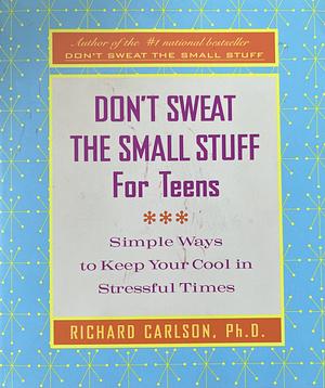 Don't Sweat the Small Stuff for Teens: Simple Ways to Keep Your Cool in Stressful Times by Richard Carlson, Kristine Carlson