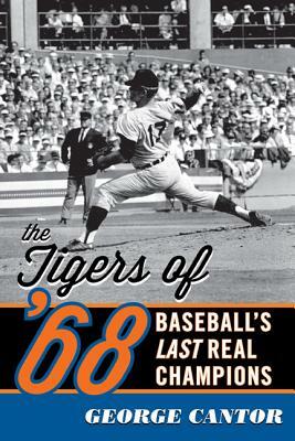 The Tigers of '68: Baseball's Last Real Champions by George Cantor