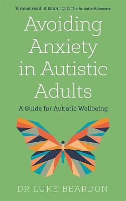 Avoiding Anxiety in Autistic Adults: A Guide for Autistic Wellbeing by Luke Beardon