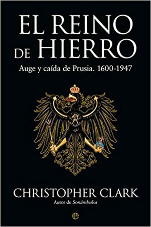 El reino de hierro: Auge y caída de Prusia, 1600-1947 by Christopher Clark