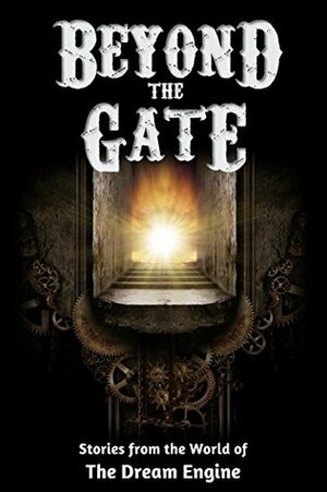 Beyond the Gate: Stories from the World of The Dream Engine (Engine World) by Monica Leonelle, Jack Worr, Jamie Maltman, John McGuire, A.T. Schubert, Blaine Moore, Stacy Claflin, Lisa Harvey, E.W. Pierce, Jay Rosenkrantz