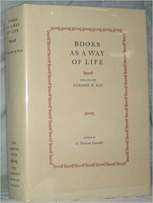 Books as a Way of Life: Essays by Gordon N. Ray