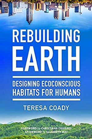 Rebuilding Earth: Designing Ecoconscious Habitats for Humans by Teresa Coady, Christiana Figueres, Elizabeth May